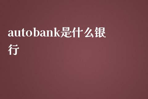 autobank是什么银行_https://www.jzxwlb.com_基金要闻_第1张