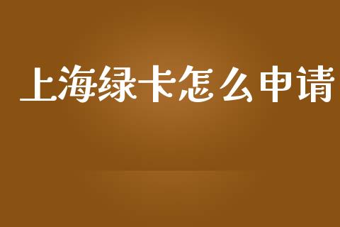 上海绿卡怎么申请_https://www.jzxwlb.com_财务投资_第1张